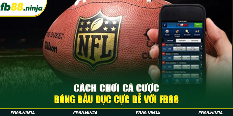 Cách Chơi Cá Cược Bóng Bầu Dục Cực Dễ Với Fb88